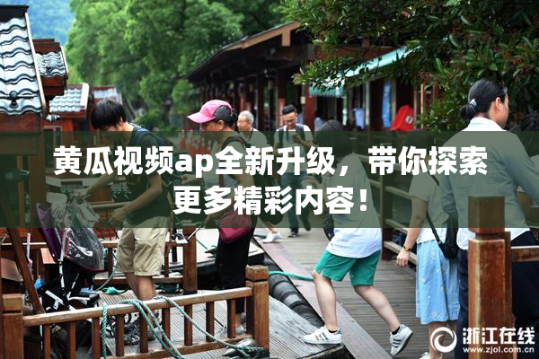 黄瓜视频ap全新升级，带你探索更多精彩内容！