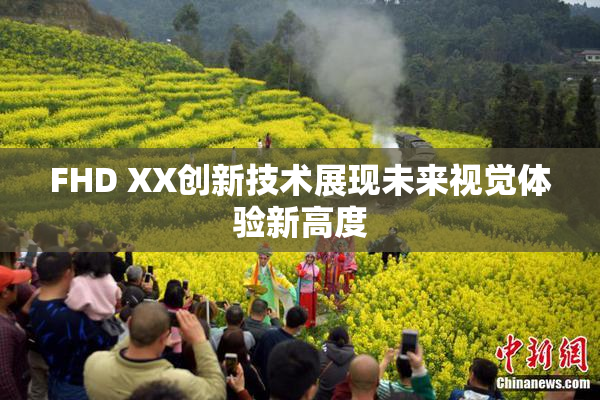 FHD XX创新技术展现未来视觉体验新高度