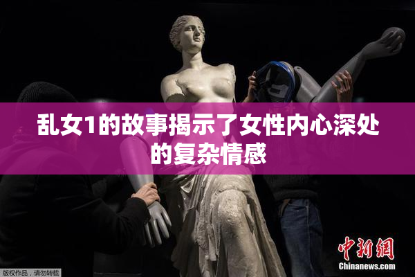 乱女1的故事揭示了女性内心深处的复杂情感