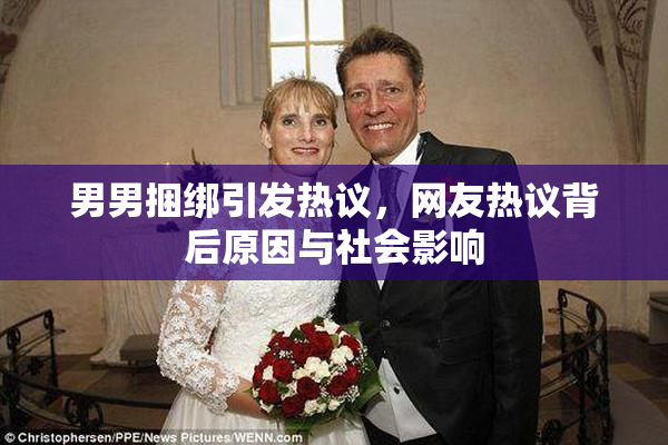 男男捆绑引发热议，网友热议背后原因与社会影响