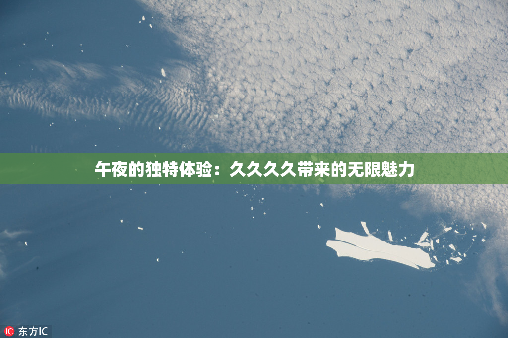 午夜的独特体验：久久久久带来的无限魅力