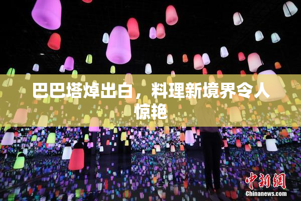 巴巴塔焯出白，料理新境界令人惊艳