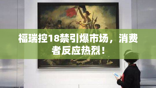 福瑞控18禁引爆市场，消费者反应热烈！