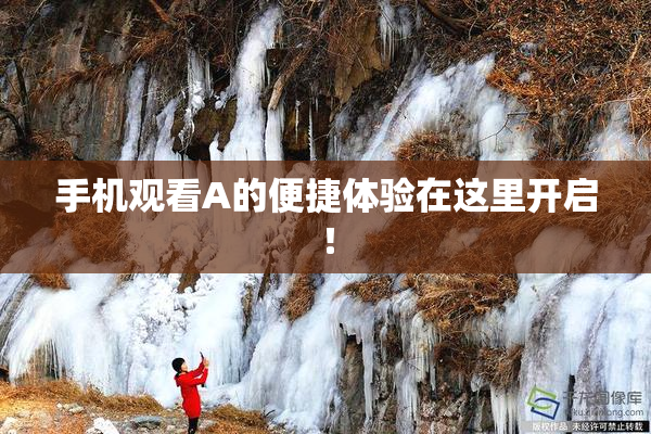 手机观看A的便捷体验在这里开启！