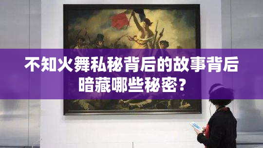 不知火舞私秘背后的故事背后暗藏哪些秘密？