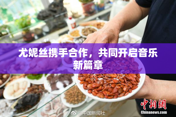尤妮丝携手合作，共同开启音乐新篇章