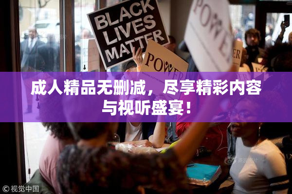 成人精品无删减，尽享精彩内容与视听盛宴！