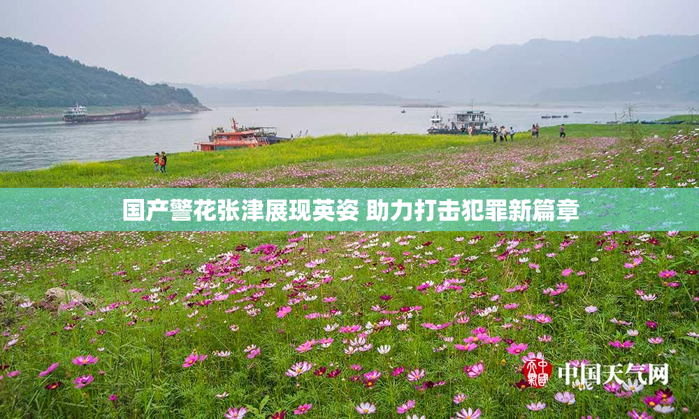 国产警花张津展现英姿 助力打击犯罪新篇章