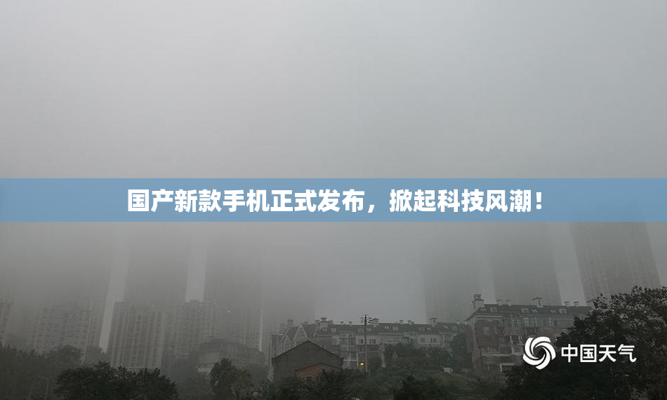 国产新款手机正式发布，掀起科技风潮！