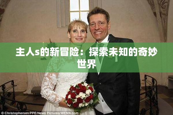 主人s的新冒险：探索未知的奇妙世界