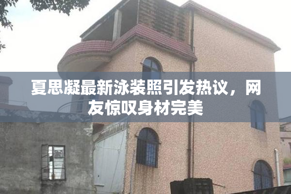 夏思凝最新泳装照引发热议，网友惊叹身材完美