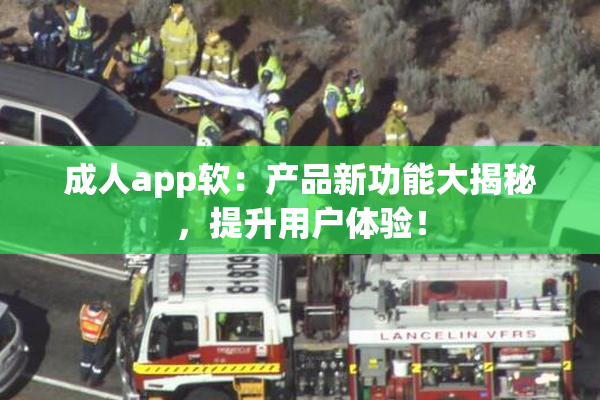 成人app软：产品新功能大揭秘，提升用户体验！