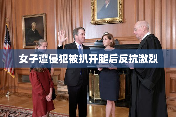 女子遭侵犯被扒开腿后反抗激烈