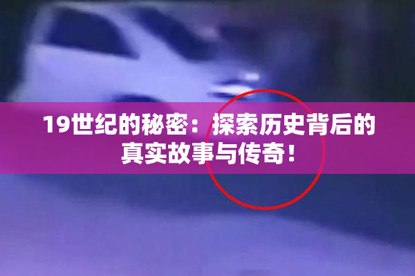 19世纪的秘密：探索历史背后的真实故事与传奇！