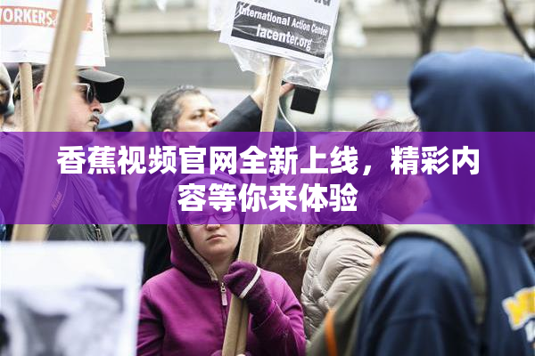 香蕉视频官网全新上线，精彩内容等你来体验