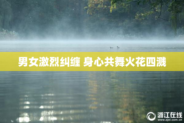 男女激烈纠缠 身心共舞火花四溅
