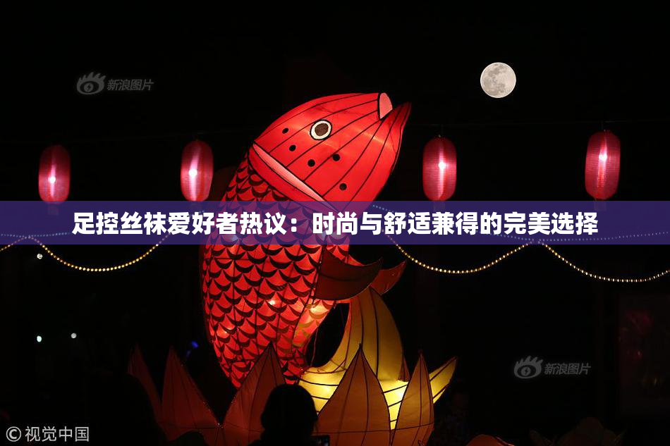 足控丝袜爱好者热议：时尚与舒适兼得的完美选择