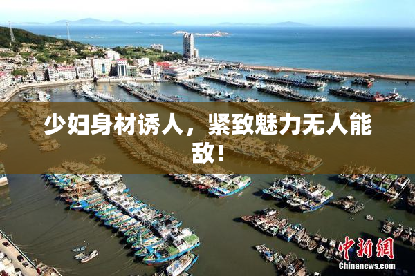 少妇身材诱人，紧致魅力无人能敌！