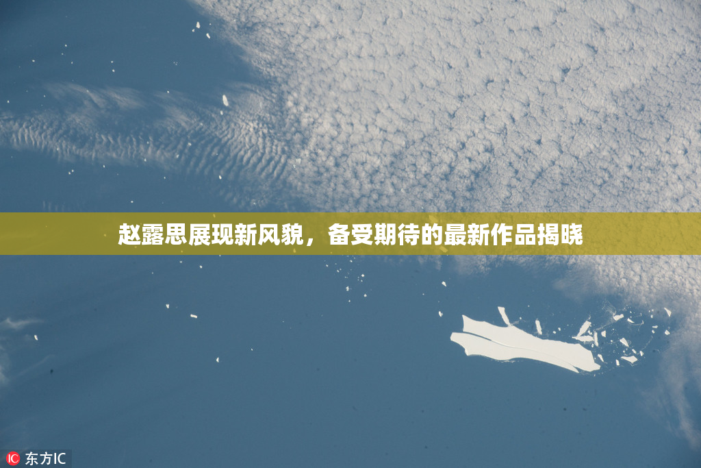 赵露思展现新风貌，备受期待的最新作品揭晓