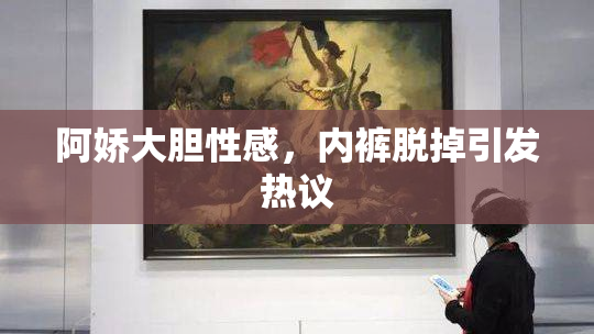 阿娇大胆性感，内裤脱掉引发热议