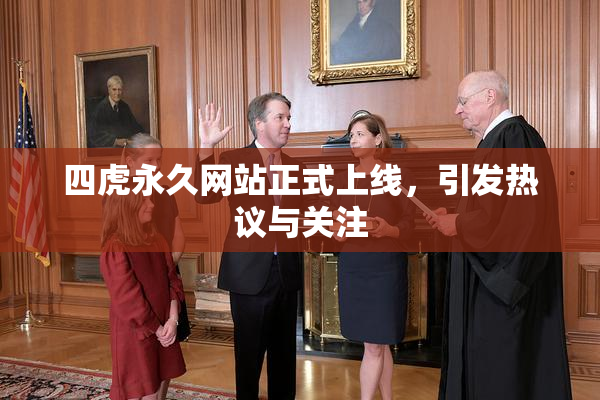 四虎永久网站正式上线，引发热议与关注