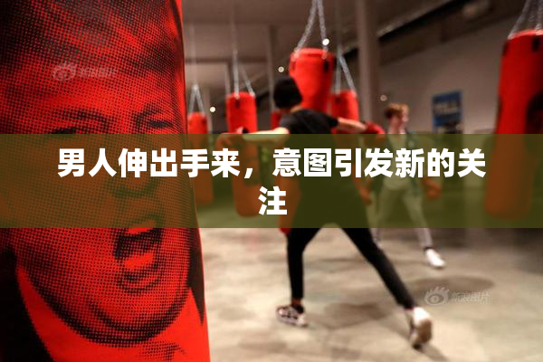 男人伸出手来，意图引发新的关注