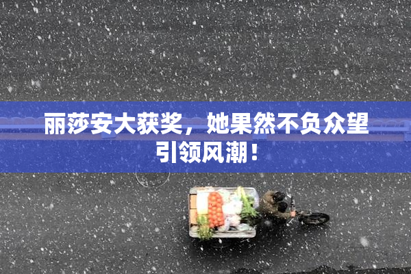 丽莎安大获奖，她果然不负众望引领风潮！