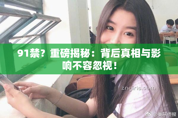 91禁？重磅揭秘：背后真相与影响不容忽视！