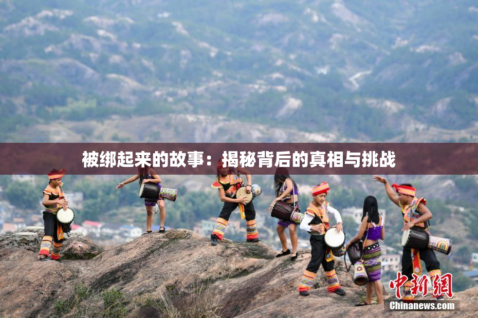 被绑起来的故事：揭秘背后的真相与挑战