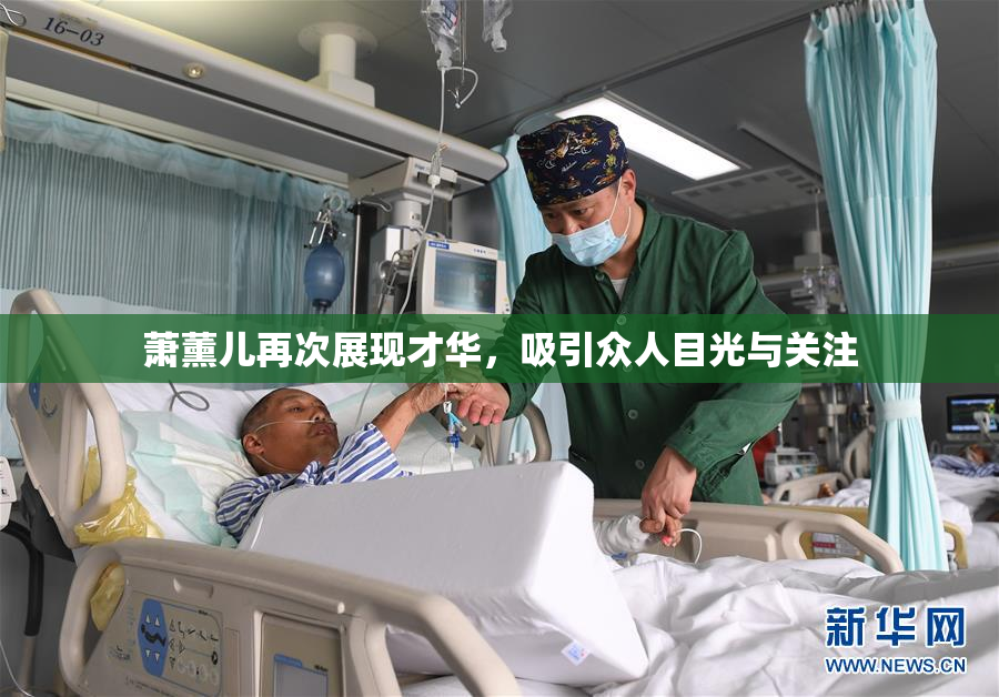 萧薰儿再次展现才华，吸引众人目光与关注
