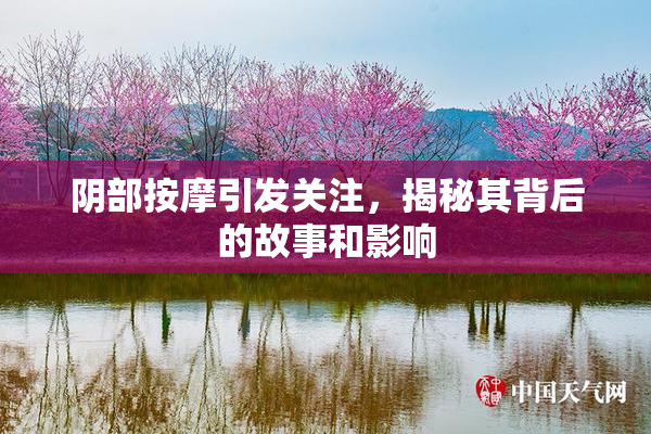 阴部按摩引发关注，揭秘其背后的故事和影响