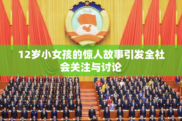 12岁小女孩的惊人故事引发全社会关注与讨论