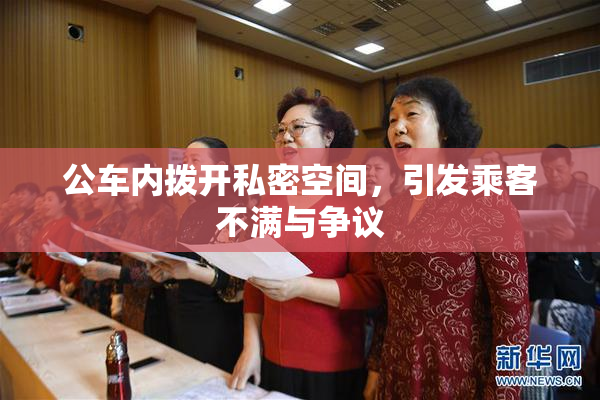 公车内拨开私密空间，引发乘客不满与争议