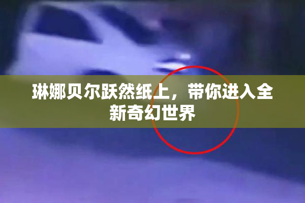 琳娜贝尔跃然纸上，带你进入全新奇幻世界
