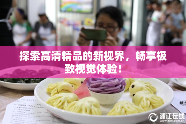 探索高清精品的新视界，畅享极致视觉体验！