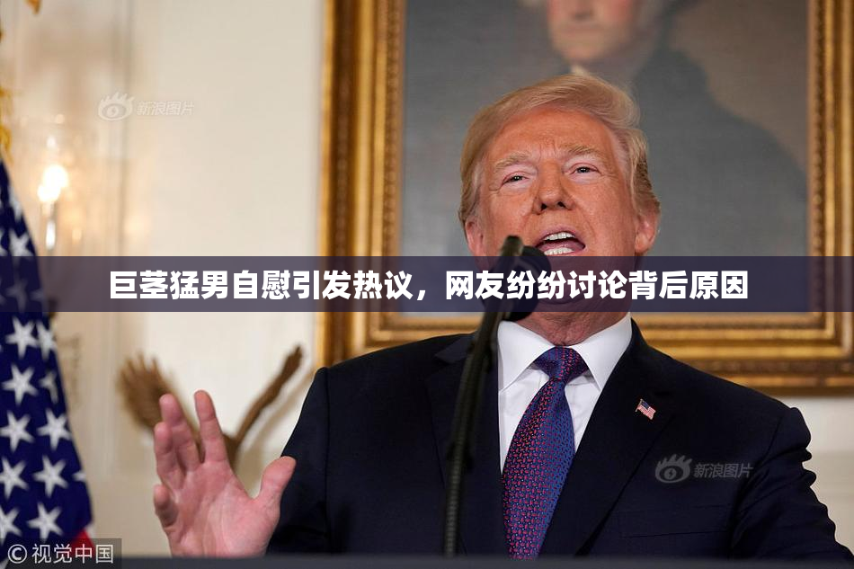 巨茎猛男自慰引发热议，网友纷纷讨论背后原因
