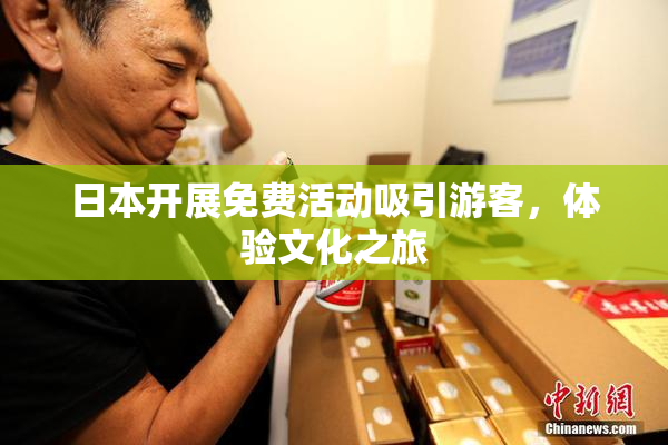 日本开展免费活动吸引游客，体验文化之旅