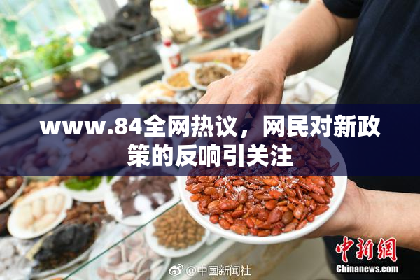 www.84全网热议，网民对新政策的反响引关注