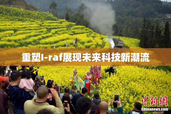 重塑I-raf展现未来科技新潮流