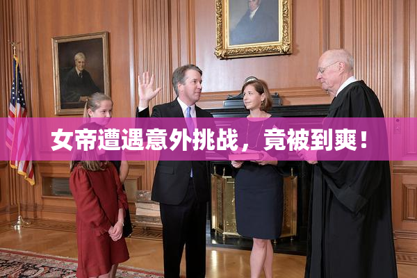 女帝遭遇意外挑战，竟被到爽！