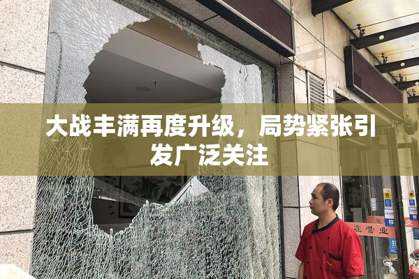 大战丰满再度升级，局势紧张引发广泛关注
