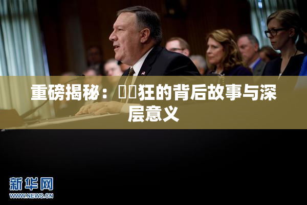 重磅揭秘：❌‌狂的背后故事与深层意义