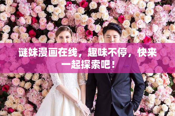 谜妹漫画在线，趣味不停，快来一起探索吧！