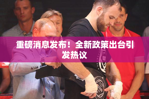 重磅消息发布！全新政策出台引发热议