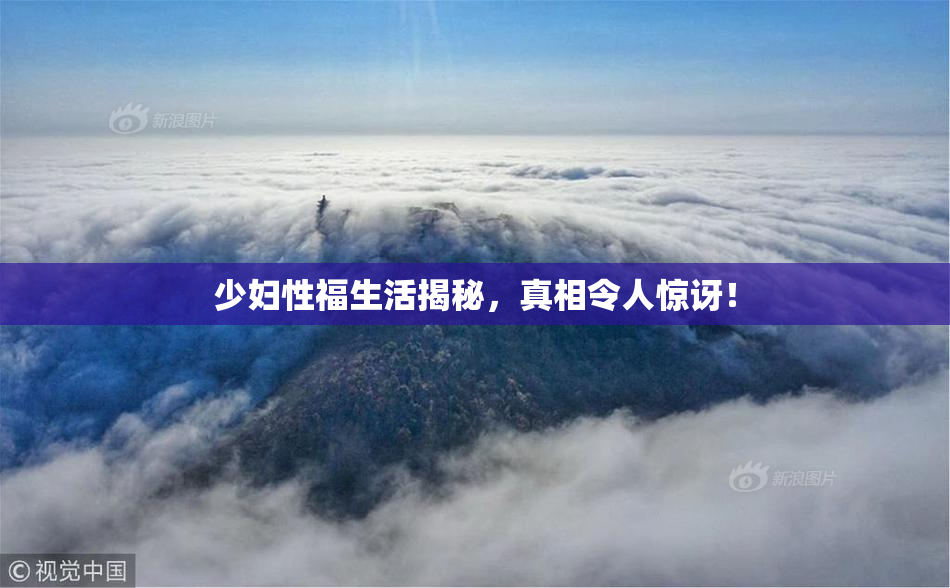 少妇性福生活揭秘，真相令人惊讶！