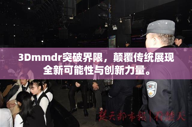 3Dmmdr突破界限，颠覆传统展现全新可能性与创新力量。