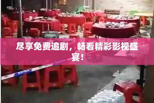 尽享免费追剧，畅看精彩影视盛宴！