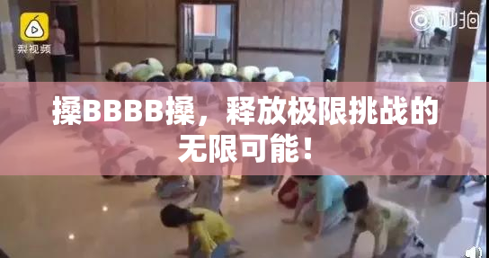搡BBBB搡，释放极限挑战的无限可能！