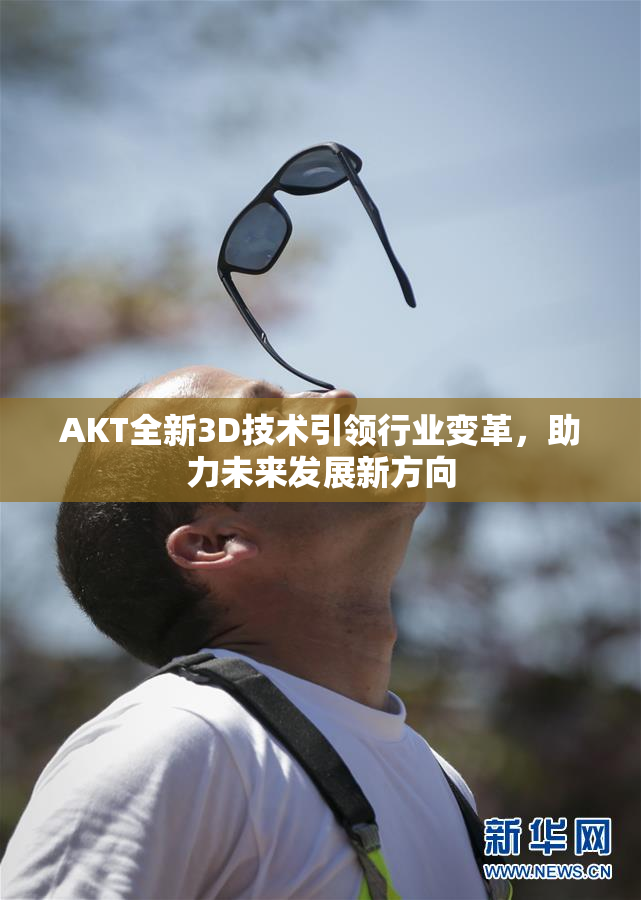 AKT全新3D技术引领行业变革，助力未来发展新方向