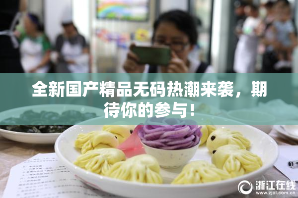 全新国产精品无码热潮来袭，期待你的参与！